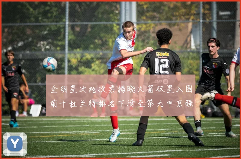 全明星次轮投票揭晓火箭双星入围前十杜兰特排名下滑至第九申京强势晋级第十位