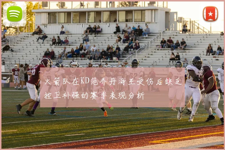 火箭队在KD范乔丹海王受伤后缺乏控卫补强的赛季表现分析