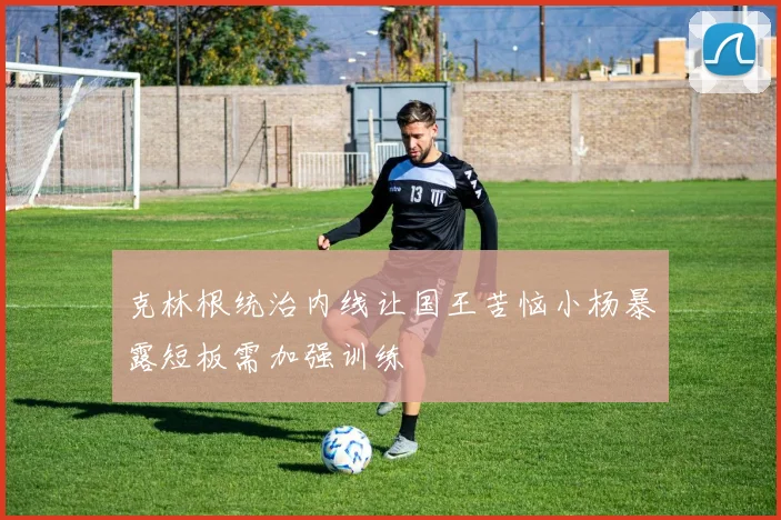 克林根统治内线让国王苦恼小杨暴露短板需加强训练