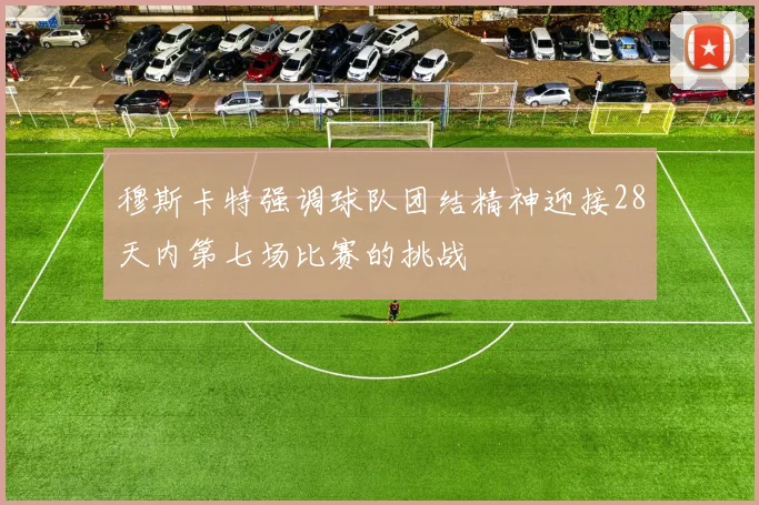 穆斯卡特强调球队团结精神迎接28天内第七场比赛的挑战