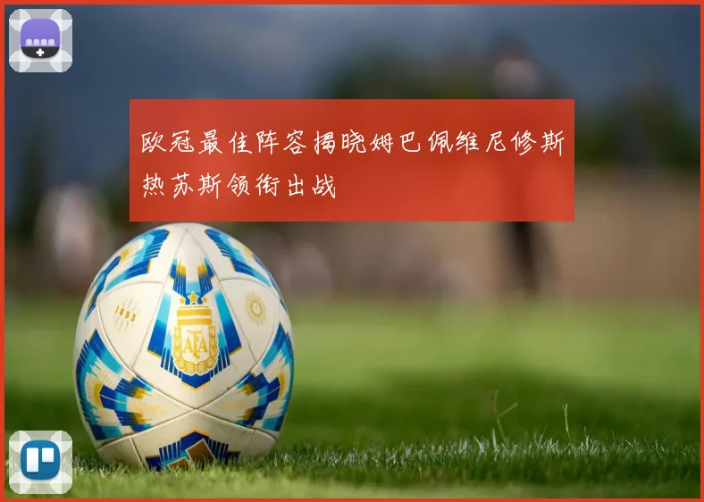 欧冠最佳阵容揭晓姆巴佩维尼修斯热苏斯领衔出战